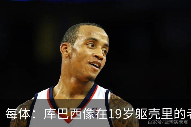 每体：库巴西像在19岁躯壳里的老将，弗里克的体系磨炼了他的意志